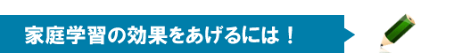家庭学習の効果をあげるには！